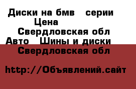 Диски на бмв 5 серии  › Цена ­ 10 000 - Свердловская обл. Авто » Шины и диски   . Свердловская обл.